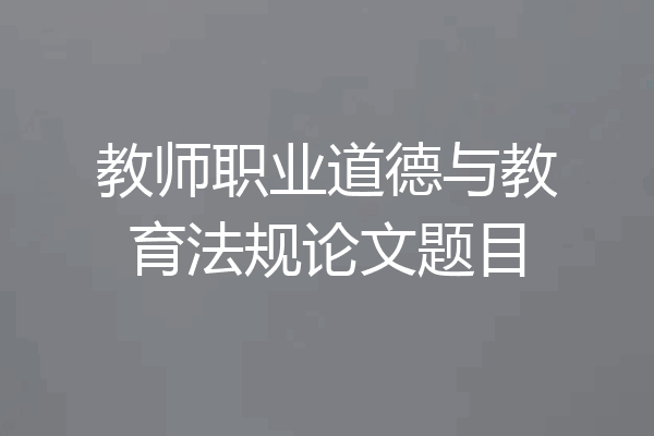 教师职业道德与教育法规论文题目