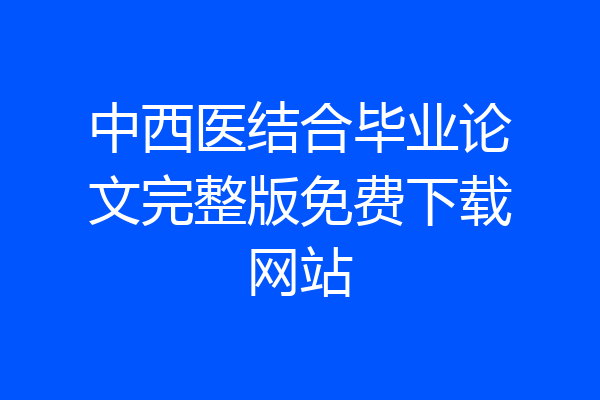 中西医结合毕业论文完整版免费下载网站