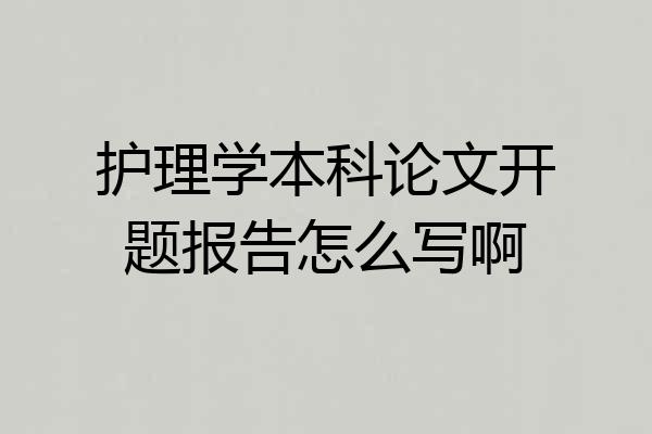 护理学本科论文开题报告怎么写啊