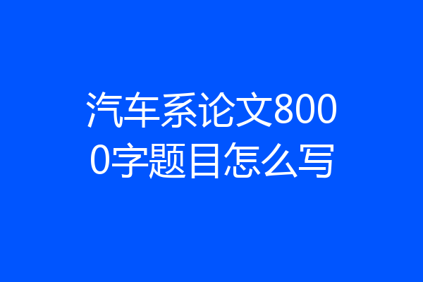 汽车系论文8000字题目怎么写