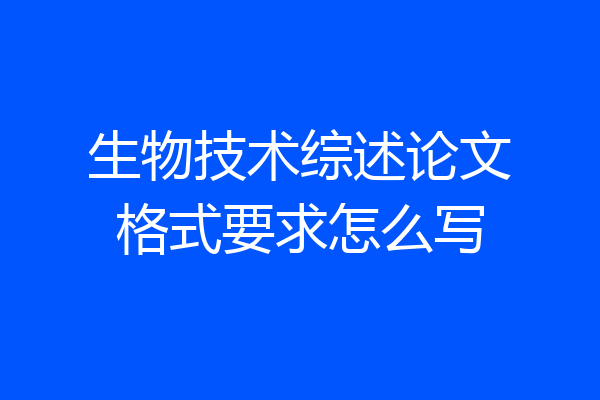 生物技术综述论文格式要求怎么写