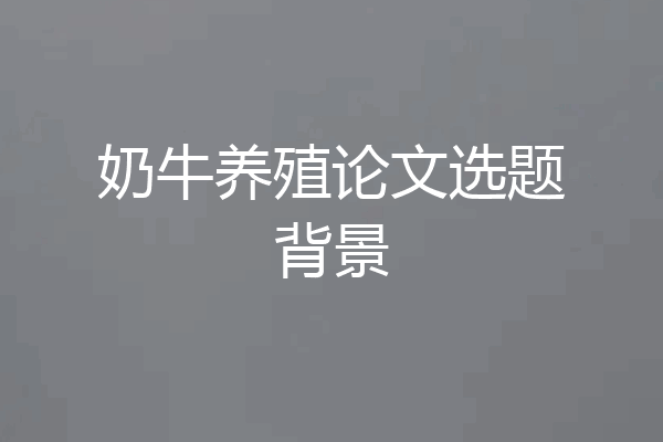 奶牛养殖论文选题背景