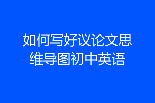 如何写好议论文思维导图初中英语