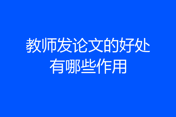 教师发论文的好处有哪些作用