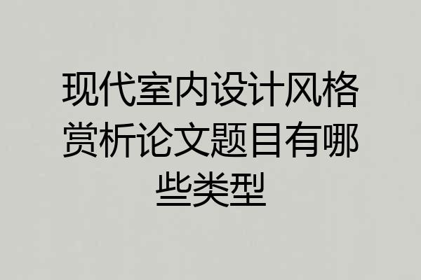 现代室内设计风格赏析论文题目有哪些类型