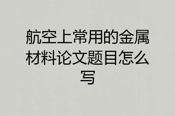 航空上常用的金属材料论文题目怎么写