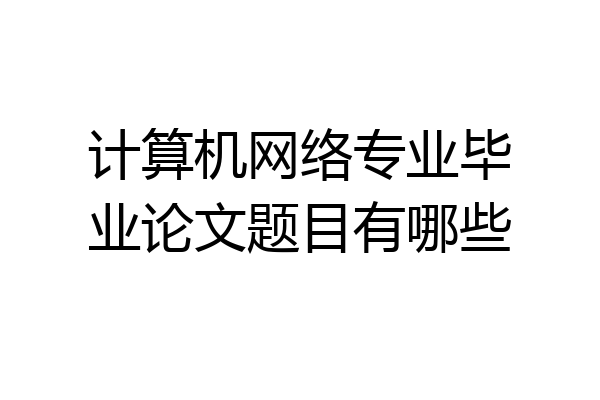 计算机网络专业毕业论文题目有哪些