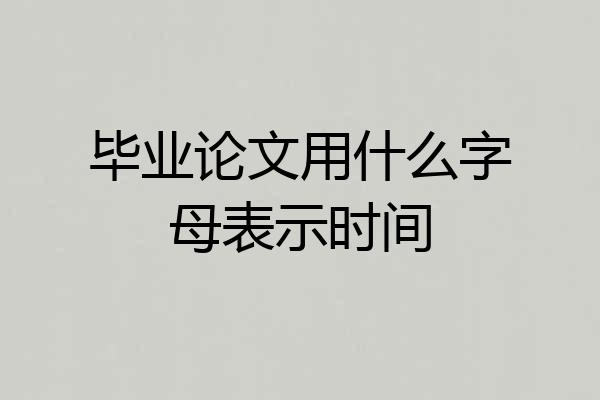 毕业论文用什么字母表示时间