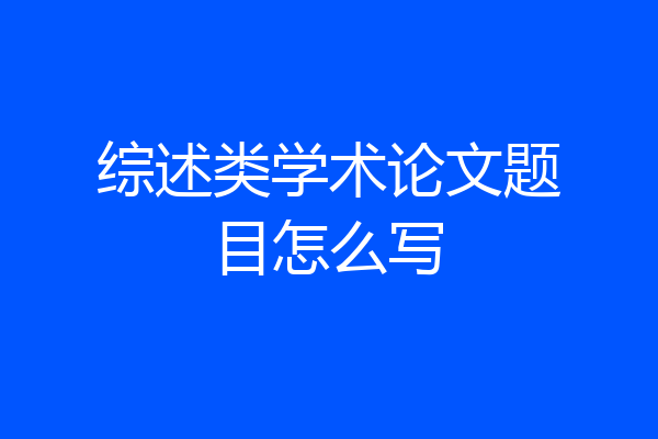 综述类学术论文题目怎么写