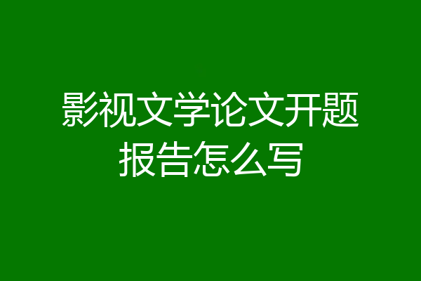 影视文学论文开题报告怎么写