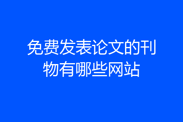免费发表论文的刊物有哪些网站