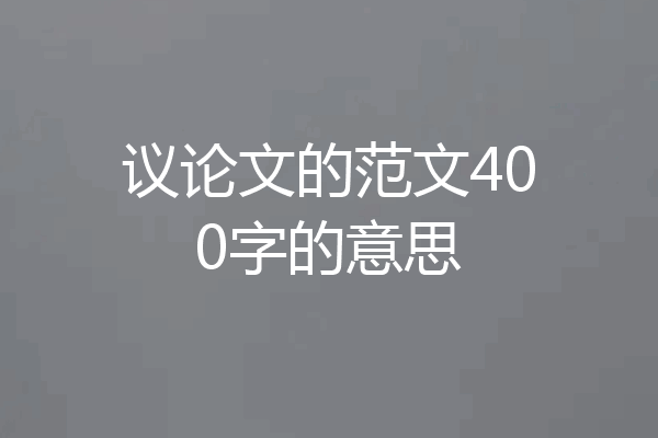 议论文的范文400字的意思