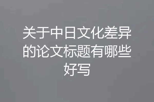 关于中日文化差异的论文标题有哪些好写