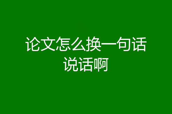 论文怎么换一句话说话啊