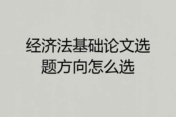 经济法基础论文选题方向怎么选