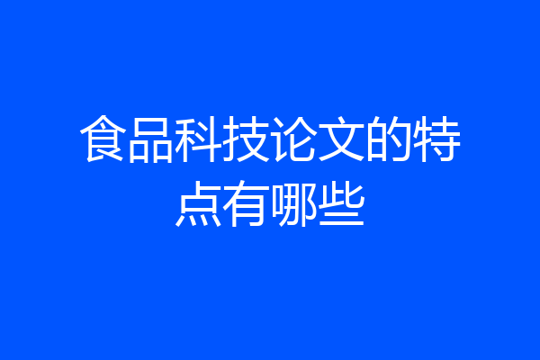 食品科技论文的特点有哪些