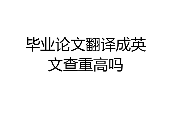 毕业论文翻译成英文查重高吗