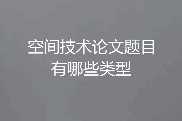 空间技术论文题目有哪些类型