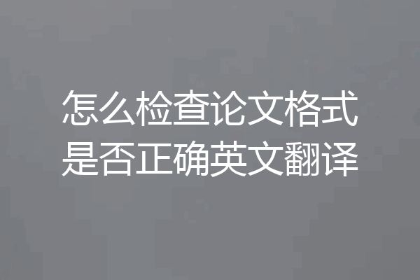怎么检查论文格式是否正确英文翻译