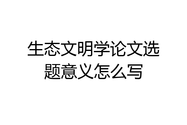 生态文明学论文选题意义怎么写