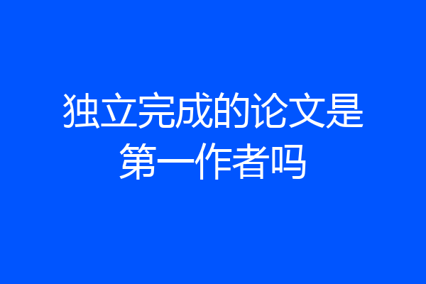 独立完成的论文是第一作者吗