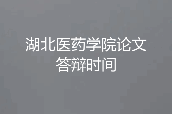 湖北医药学院论文答辩时间