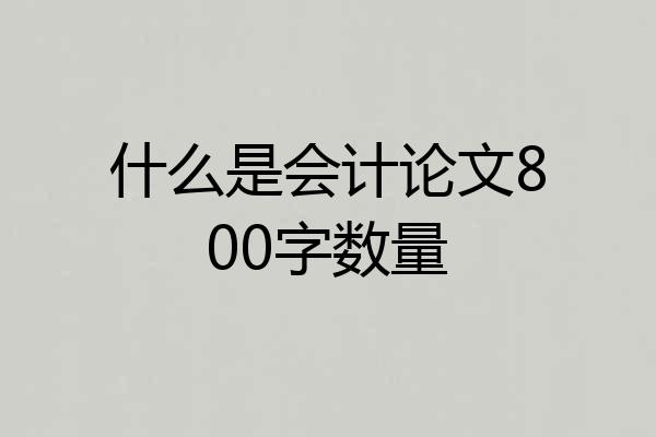 什么是会计论文800字数量