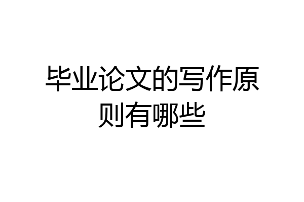 毕业论文的写作原则有哪些