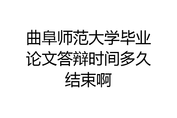 曲阜师范大学毕业论文答辩时间多久结束啊