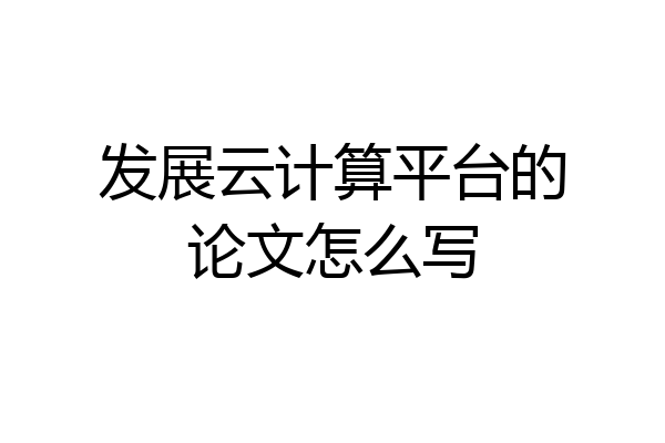发展云计算平台的论文怎么写