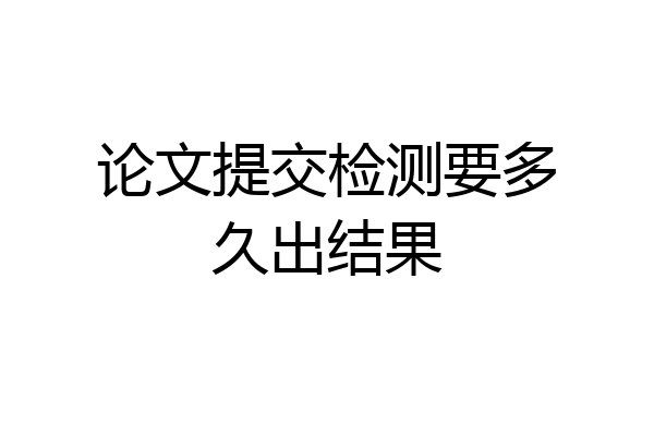 论文提交检测要多久出结果