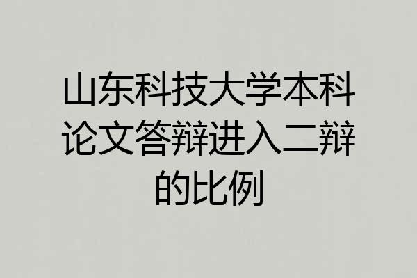 山东科技大学本科论文答辩进入二辩的比例