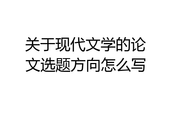 关于现代文学的论文选题方向怎么写