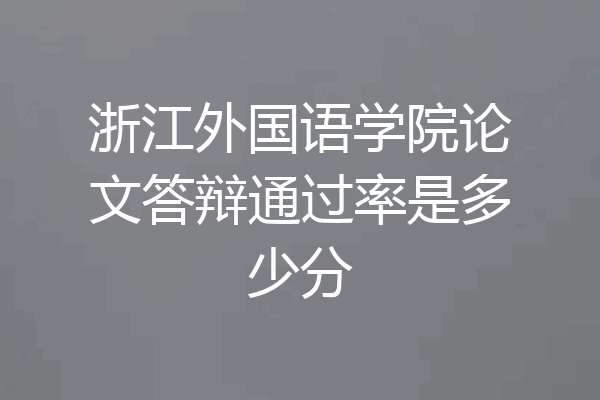 浙江外国语学院论文答辩通过率是多少分
