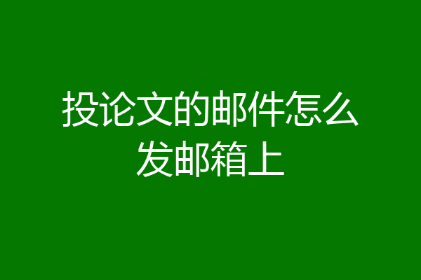 投论文的邮件怎么发邮箱上