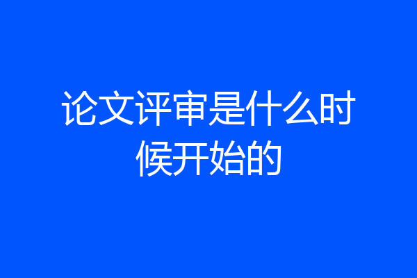 论文评审是什么时候开始的