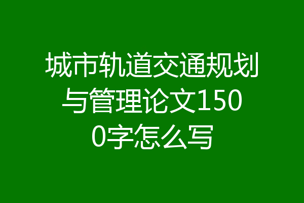 城市轨道交通规划与管理论文1500字怎么写