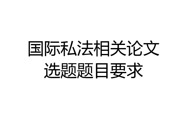 国际私法相关论文选题题目要求