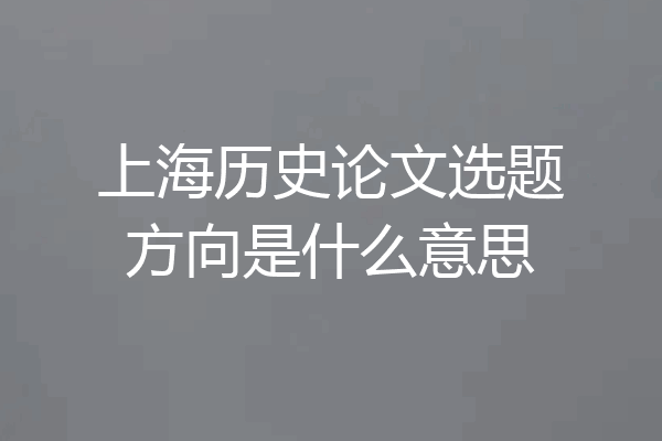 上海历史论文选题方向是什么意思