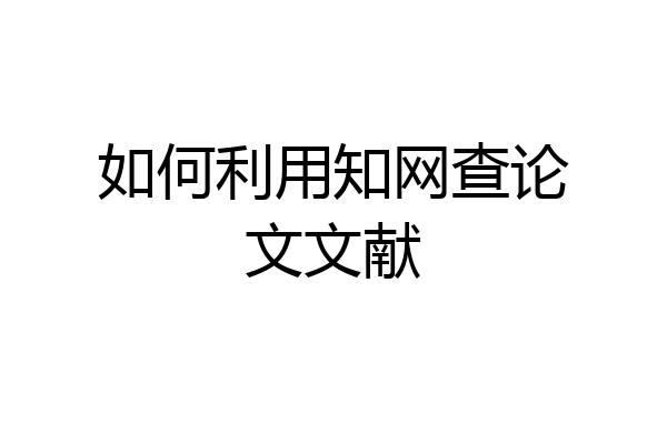 如何利用知网查论文文献