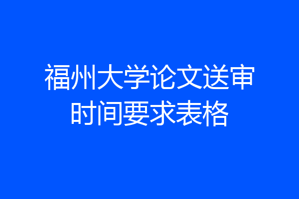 福州大学论文送审时间要求表格