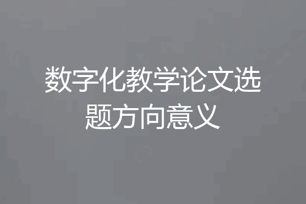 数字化教学论文选题方向意义