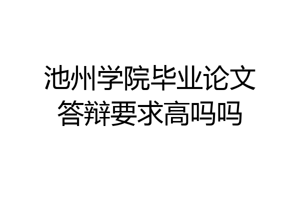 池州学院毕业论文答辩要求高吗吗