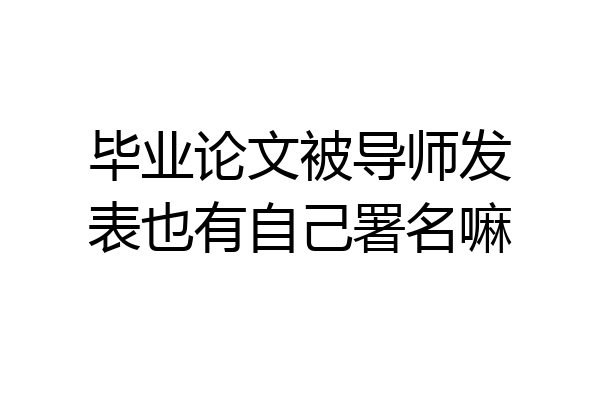 毕业论文被导师发表也有自己署名嘛