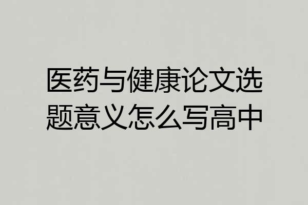 医药与健康论文选题意义怎么写高中