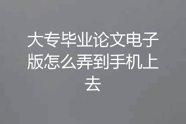 大专毕业论文电子版怎么弄到手机上去