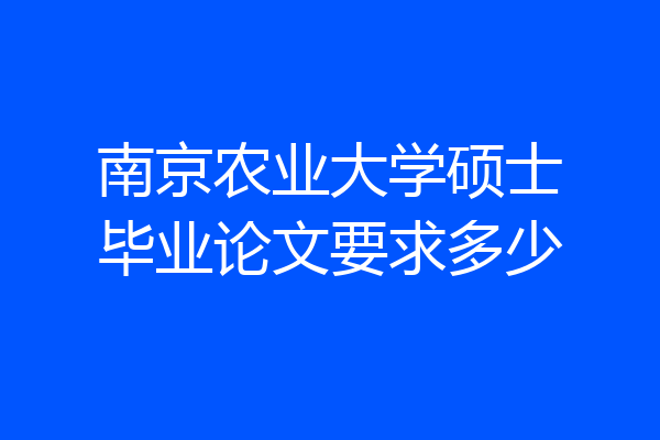 南京农业大学硕士毕业论文要求多少