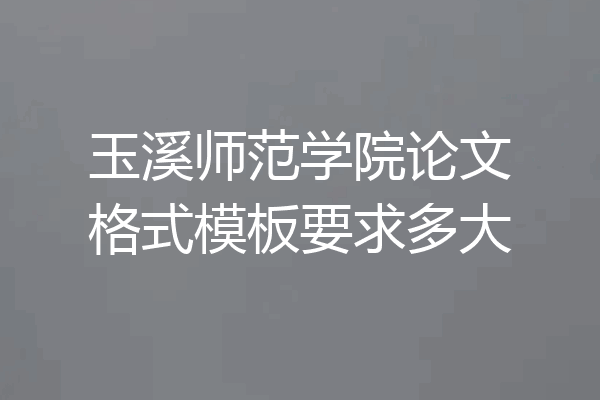 玉溪师范学院论文格式模板要求多大