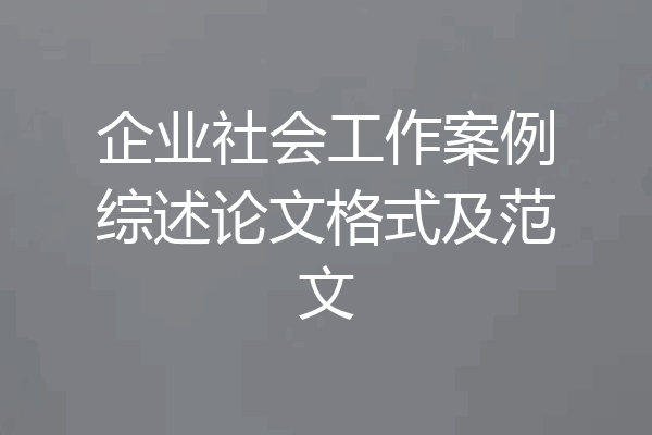 企业社会工作案例综述论文格式及范文
