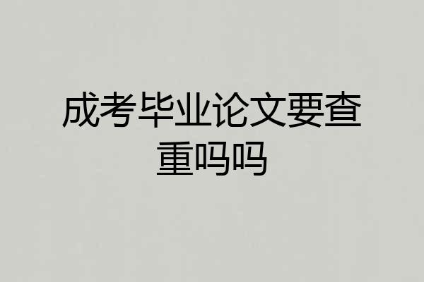 成考毕业论文要查重吗吗